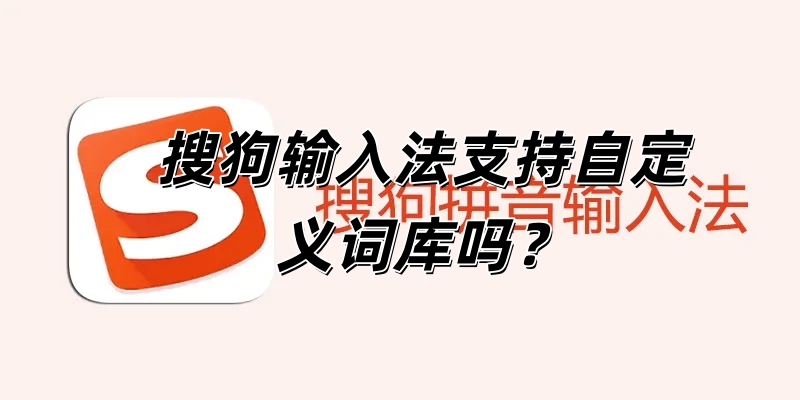 搜狗输入法支持自定义词库吗？
