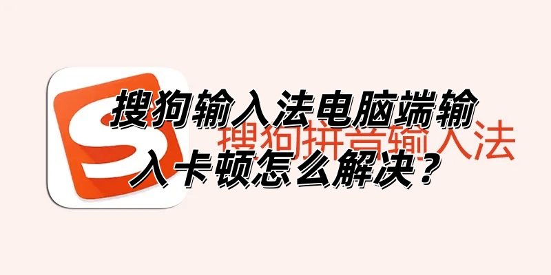 搜狗输入法电脑端输入卡顿怎么解决？