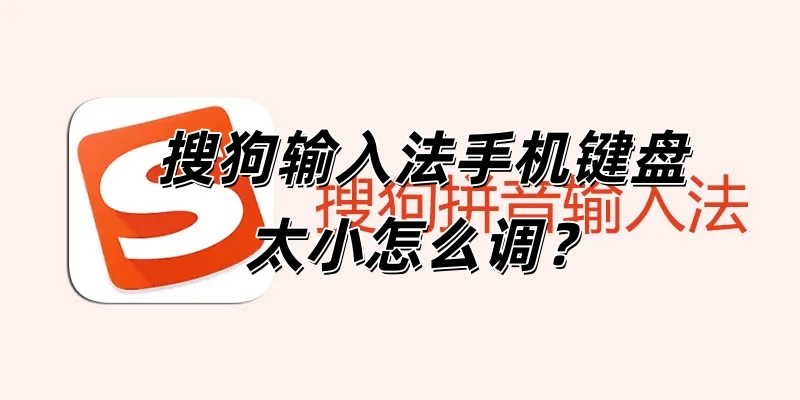 搜狗输入法手机键盘太小怎么调？