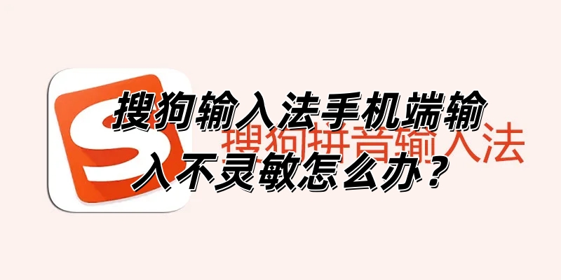 搜狗输入法手机端输入不灵敏怎么办？